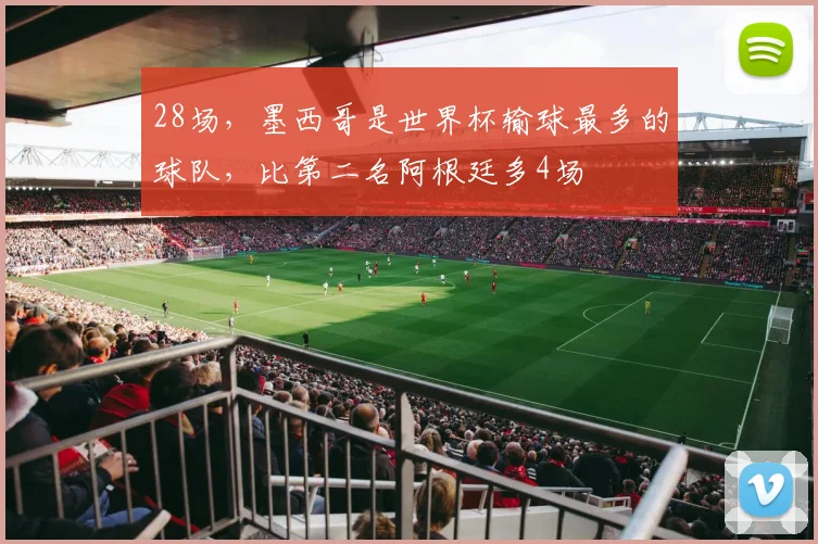 28场,墨西哥是世界杯输球最多的球队,比第二名阿根廷多4场