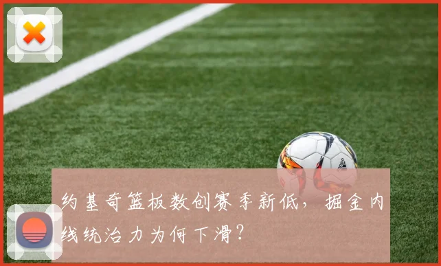 约基奇篮板数创赛季新低,掘金内线统治力为何下滑?