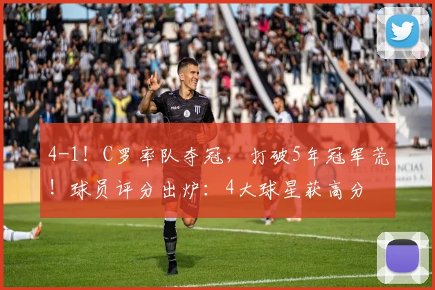 4-1!C罗率队夺冠,打破5年冠军荒!球员评分出炉:4大球星获高分